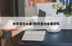 秋天多吃水果?秋天多吃水果好吗