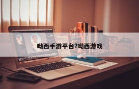 呦西手游平台?呦西游戏