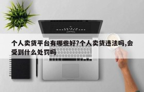 个人卖货平台有哪些好?个人卖货违法吗,会受到什么处罚吗