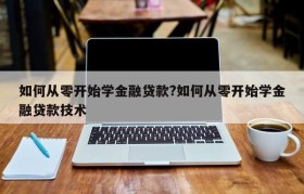 如何从零开始学金融贷款?如何从零开始学金融贷款技术