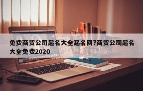 免费商贸公司起名大全起名网?商贸公司起名大全免费2020