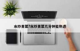 水炒青菜?水炒青菜几分钟能熟透