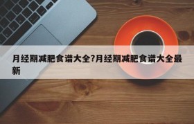 月经期减肥食谱大全?月经期减肥食谱大全最新