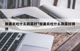 胆囊炎吃什么蔬菜好?胆囊炎吃什么蔬菜好得快