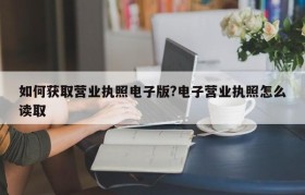 如何获取营业执照电子版?电子营业执照怎么读取